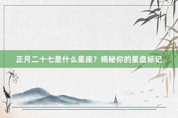 正月二十七是什么星座？揭秘你的星盘标记