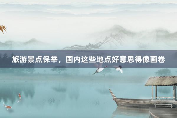 旅游景点保举，国内这些地点好意思得像画卷