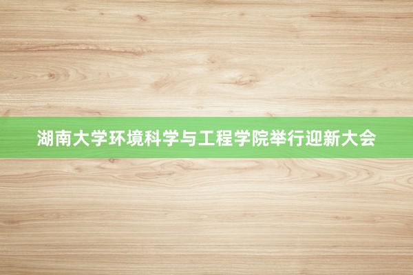 湖南大学环境科学与工程学院举行迎新大会